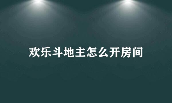 欢乐斗地主怎么开房间