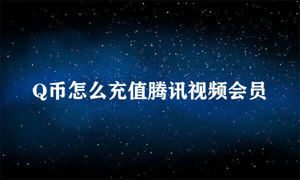 Q币怎么充值腾讯视频会员