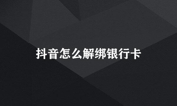 抖音怎么解绑银行卡