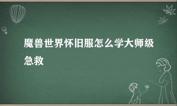 魔兽世界怀旧服怎么学大师级急救