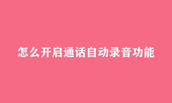 怎么开启通话自动录音功能