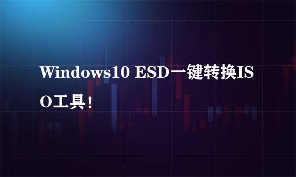 Windows10 ESD一键转换ISO工具！