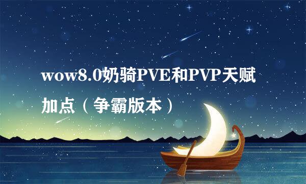 wow8.0奶骑PVE和PVP天赋加点（争霸版本）
