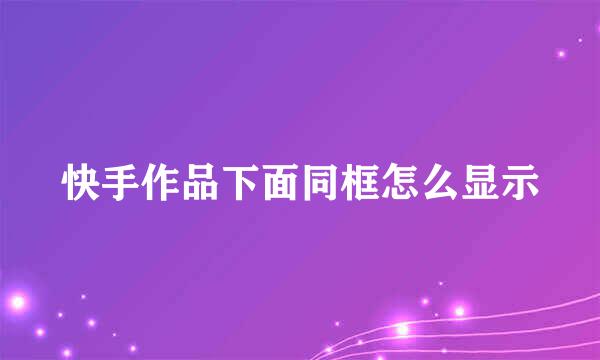 快手作品下面同框怎么显示