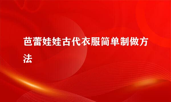 芭蕾娃娃古代衣服简单制做方法