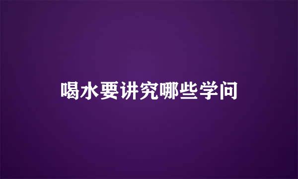 喝水要讲究哪些学问