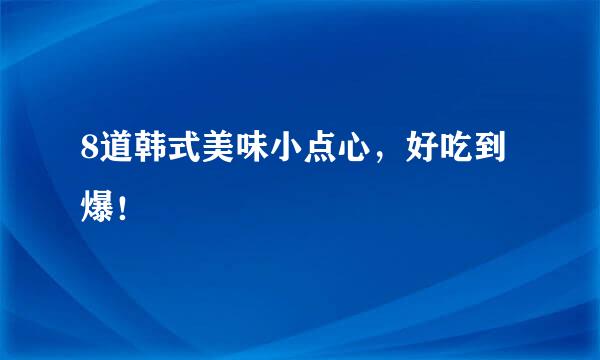 8道韩式美味小点心，好吃到爆！