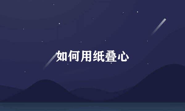 如何用纸叠心