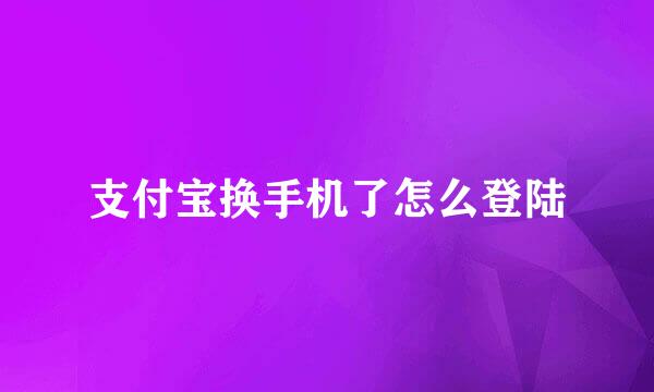 支付宝换手机了怎么登陆