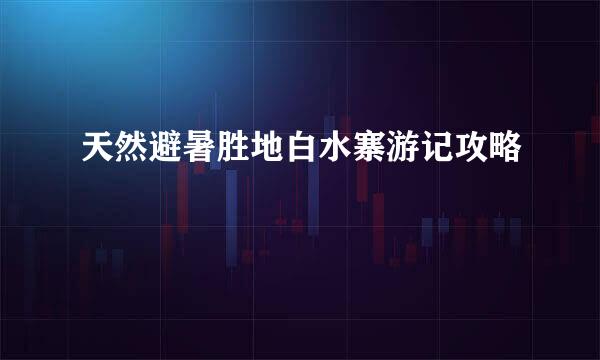 天然避暑胜地白水寨游记攻略