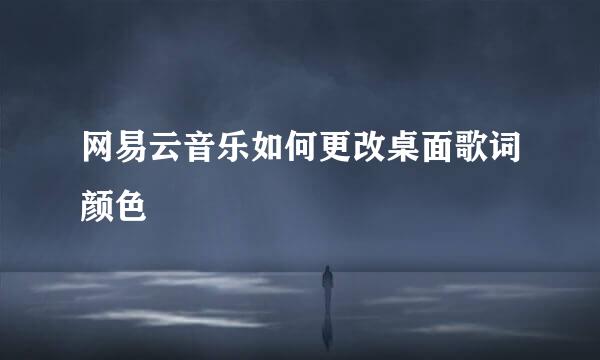 网易云音乐如何更改桌面歌词颜色