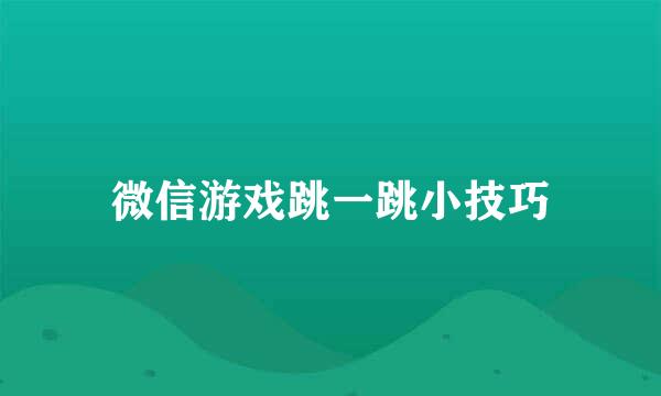 微信游戏跳一跳小技巧
