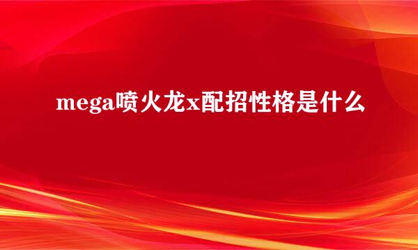 mega喷火龙x配招性格是什么
