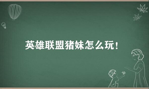 英雄联盟猪妹怎么玩！