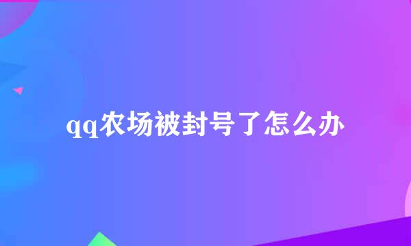 qq农场被封号了怎么办