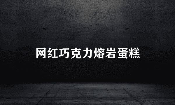 网红巧克力熔岩蛋糕