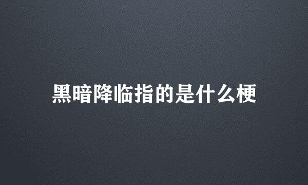 黑暗降临指的是什么梗
