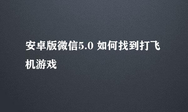 安卓版微信5.0 如何找到打飞机游戏