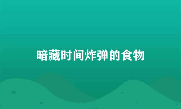 暗藏时间炸弹的食物