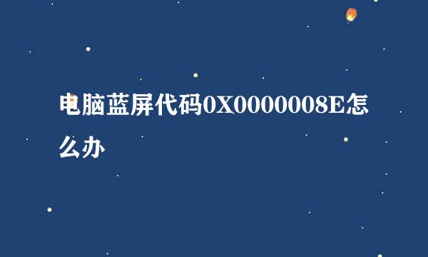 电脑蓝屏代码0X0000008E怎么办