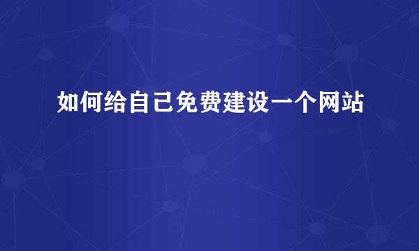 如何给自己免费建设一个网站