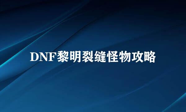 DNF黎明裂缝怪物攻略