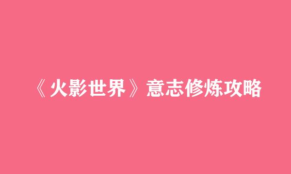 《火影世界》意志修炼攻略