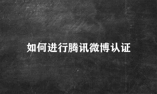 如何进行腾讯微博认证