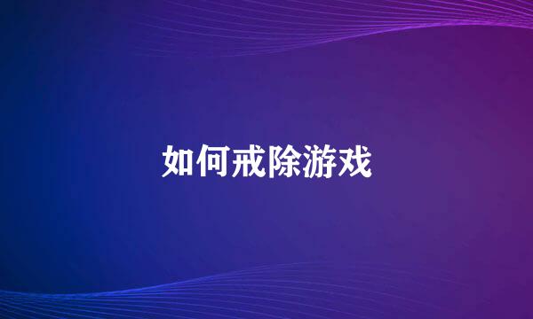 如何戒除游戏