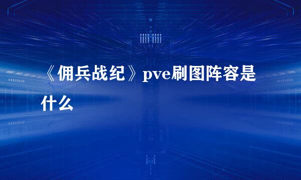 《佣兵战纪》pve刷图阵容是什么