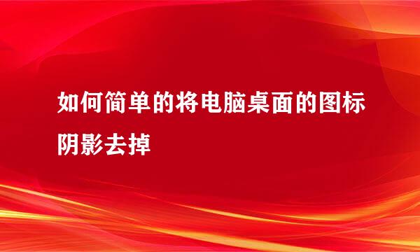 如何简单的将电脑桌面的图标阴影去掉
