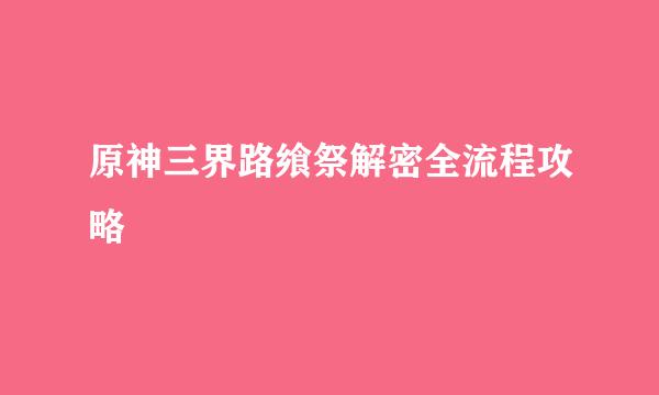 原神三界路飨祭解密全流程攻略