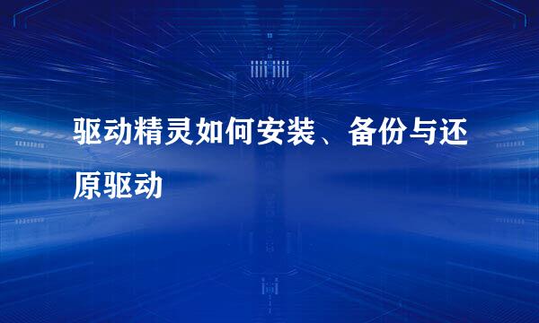 驱动精灵如何安装、备份与还原驱动