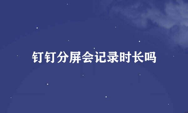 钉钉分屏会记录时长吗