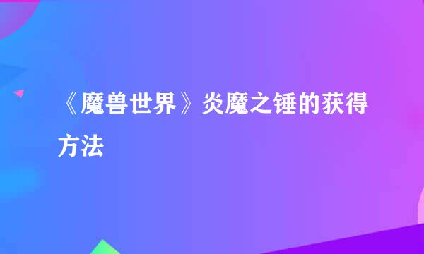 《魔兽世界》炎魔之锤的获得方法