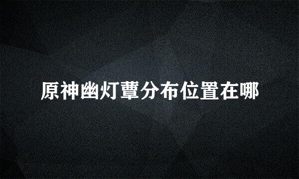 原神幽灯蕈分布位置在哪
