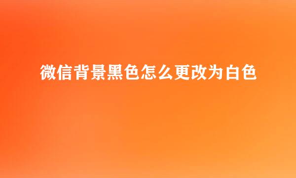 微信背景黑色怎么更改为白色