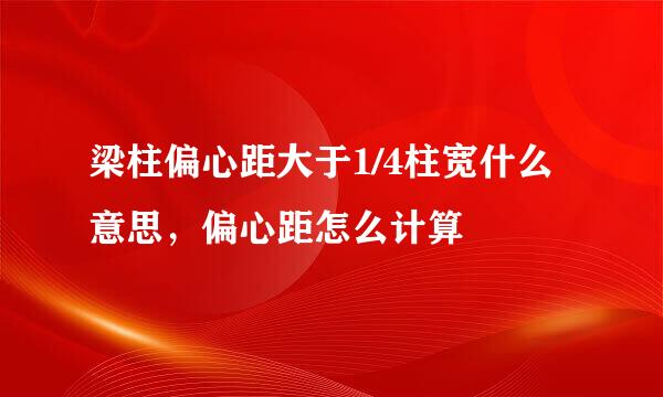 梁柱偏心距大于1/4柱宽什么意思，偏心距怎么计算