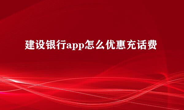 建设银行app怎么优惠充话费