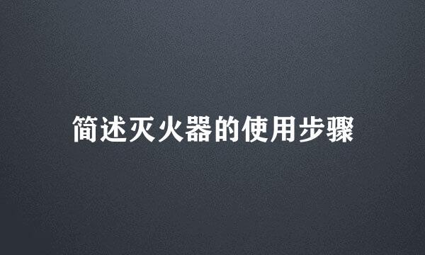 简述灭火器的使用步骤