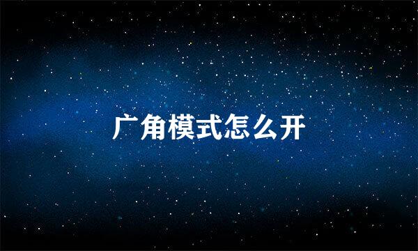 广角模式怎么开