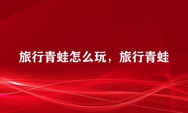 旅行青蛙怎么玩，旅行青蛙
