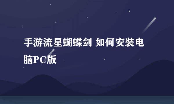手游流星蝴蝶剑 如何安装电脑PC版