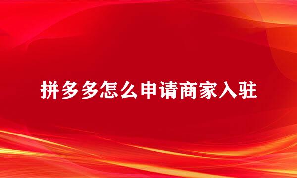 拼多多怎么申请商家入驻