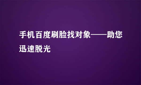 手机百度刷脸找对象——助您迅速脱光