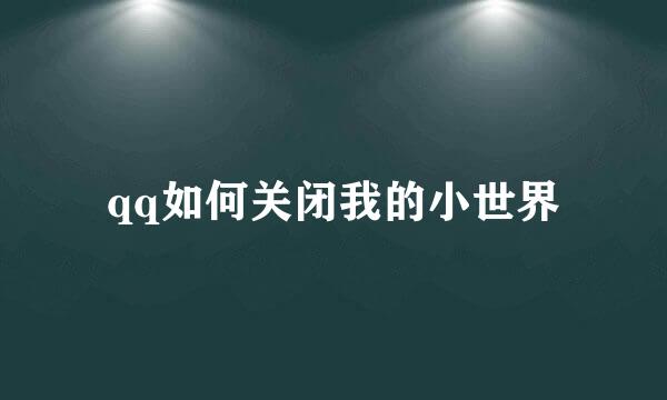 qq如何关闭我的小世界