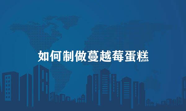 如何制做蔓越莓蛋糕