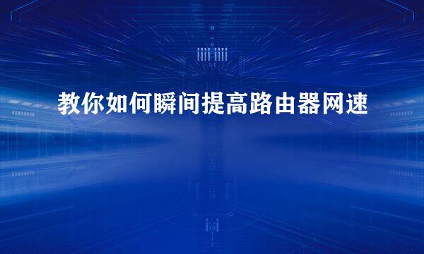 教你如何瞬间提高路由器网速