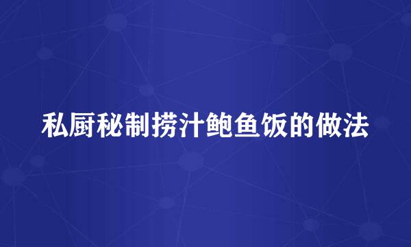 私厨秘制捞汁鲍鱼饭的做法