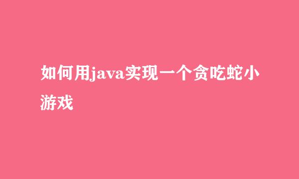 如何用java实现一个贪吃蛇小游戏